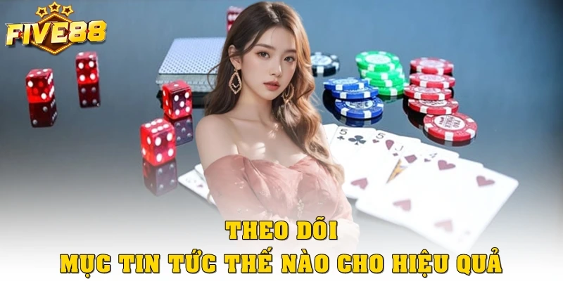Theo dõi mục tin tức thế nào cho hiệu quả?